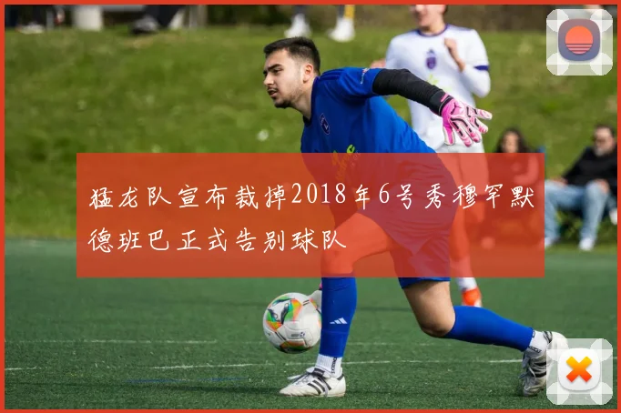 猛龙队宣布裁掉2018年6号秀穆罕默德班巴正式告别球队