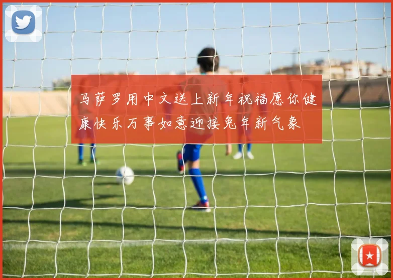 马萨罗用中文送上新年祝福愿你健康快乐万事如意迎接兔年新气象