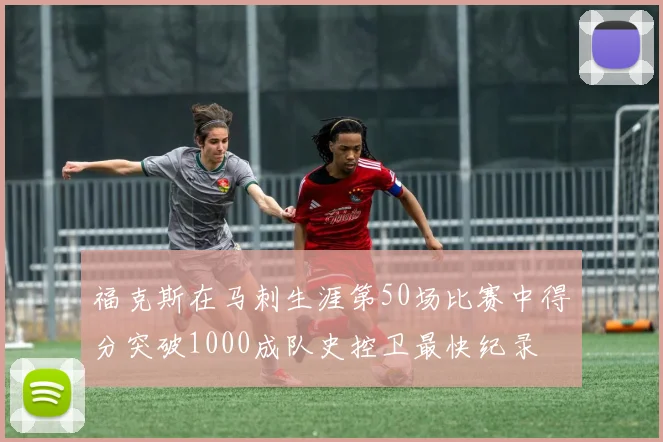 福克斯在马刺生涯第50场比赛中得分突破1000成队史控卫最快纪录