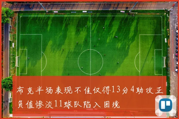 布克半场表现不佳仅得13分4助攻正负值惨淡11球队陷入困境