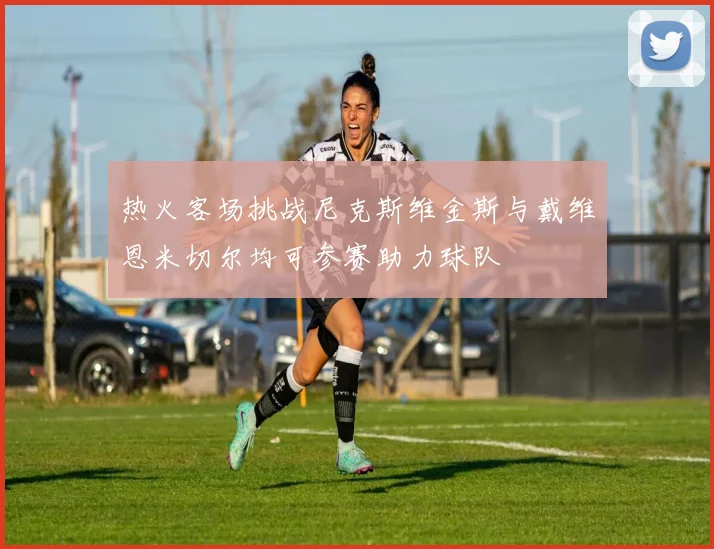 热火客场挑战尼克斯维金斯与戴维恩米切尔均可参赛助力球队