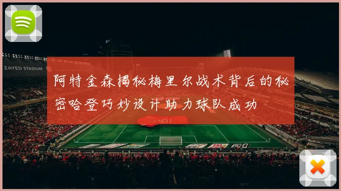 阿特金森揭秘梅里尔战术背后的秘密哈登巧妙设计助力球队成功
