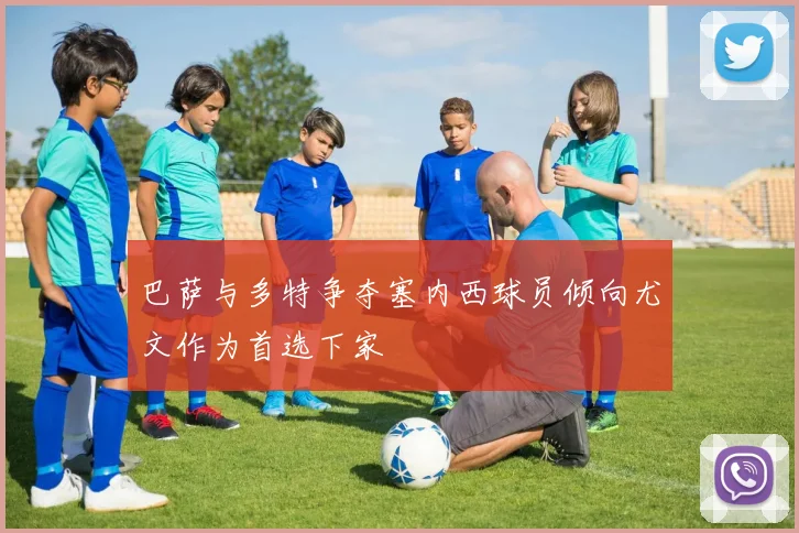 巴萨与多特争夺塞内西球员倾向尤文作为首选下家