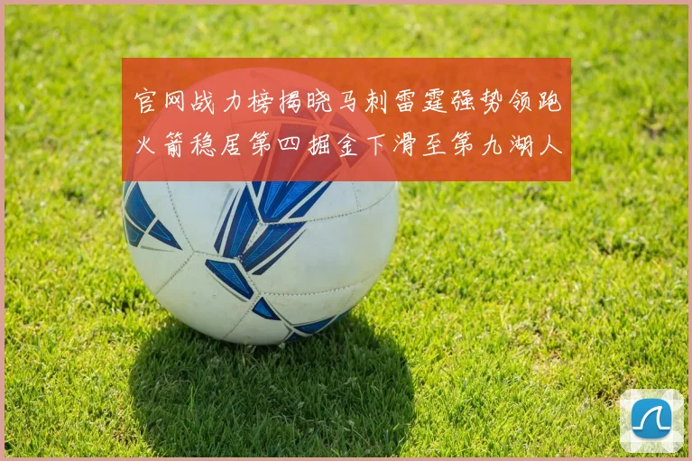 官网战力榜揭晓马刺雷霆强势领跑火箭稳居第四掘金下滑至第九湖人十名勇士十六快船十九
