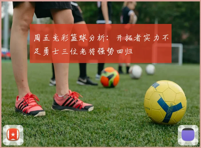 周五竞彩篮球分析：开拓者实力不足勇士三位老将强势回归