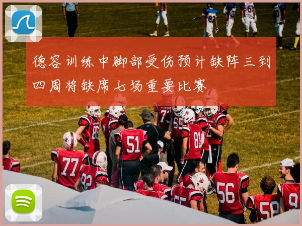 德容训练中脚部受伤预计缺阵三到四周将缺席七场重要比赛