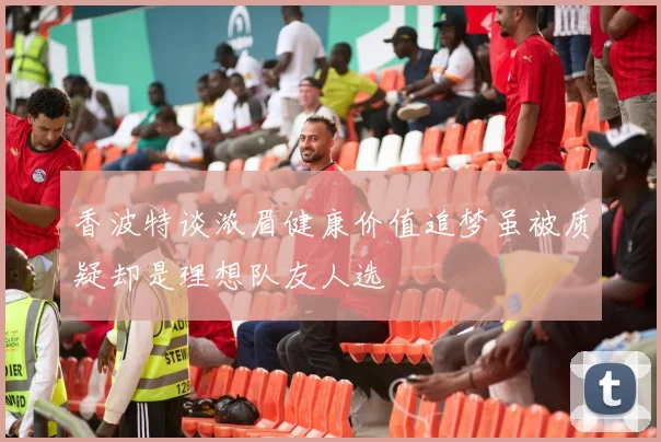 香波特谈浓眉健康价值追梦虽被质疑却是理想队友人选