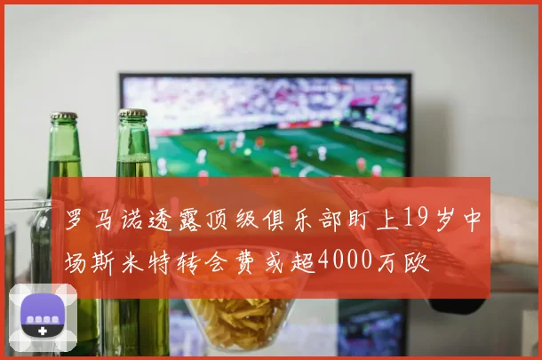 罗马诺透露顶级俱乐部盯上19岁中场斯米特转会费或超4000万欧