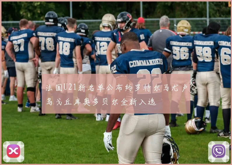 法国U21新名单公布约罗特尔马尤卢乌戈丘库奥多贝尔全新入选