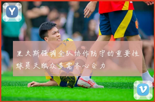 里夫斯强调全队协作防守的重要性球员天赋众多需齐心合力