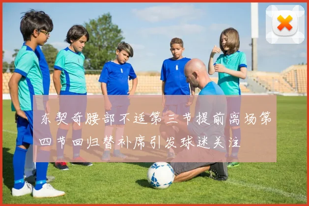 东契奇腰部不适第三节提前离场第四节回归替补席引发球迷关注