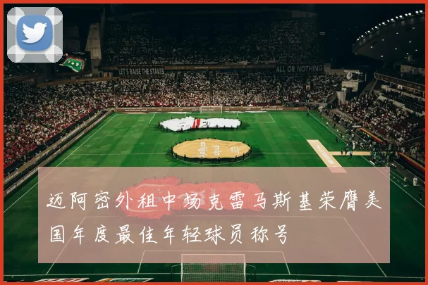 迈阿密外租中场克雷马斯基荣膺美国年度最佳年轻球员称号