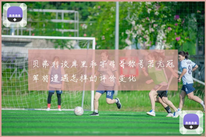 贝弗利谈库里和字母哥称号若无冠军将遭遇怎样的评价变化